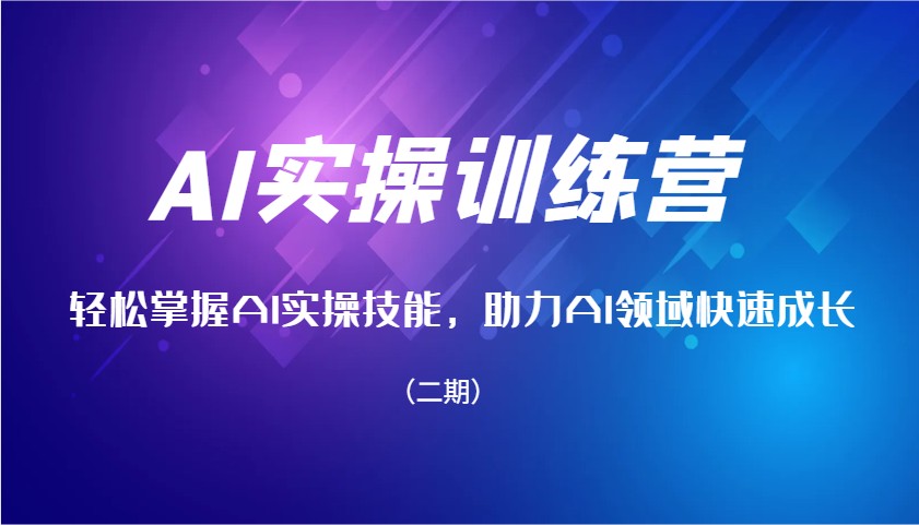 AI实操训练营，轻松掌握AI实操技能，助力AI领域快速成长(二期) - 小毅网创-小毅网创