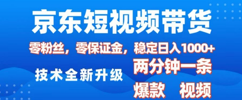 京东短视频带货，2025火爆项目，0粉丝，0保证金，操作简单，2分钟一条原创视频，日入1k【揭秘】 - 小毅网创-小毅网创