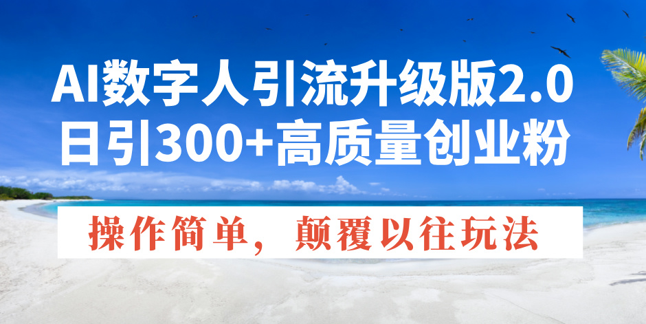 AI数字人引流升级版2.0，日引300+高质量创业粉，操作简单，颠覆以往玩法 - 小毅网创-小毅网创