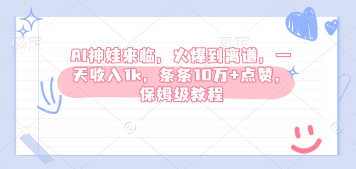 AI神娃来临，火爆到离谱，一天收入1k，条条10万+点赞，保姆级教程 - 小毅网创-小毅网创