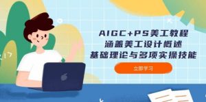 AIGC+PS美工教程：涵盖美工设计概述、基础理论与多项实操技能-小毅网创
