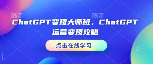 ChatGPT变现大师班，ChatGPT运营变现攻略 - 小毅网创-小毅网创