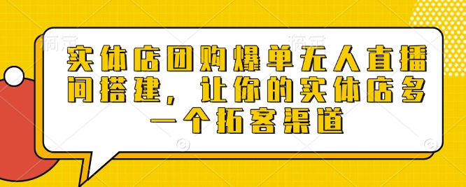 实体店团购爆单无人直播间搭建，让你的实体店多一个拓客渠道 - 小毅网创-小毅网创