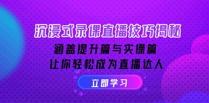沉浸式-录课直播技巧揭秘：涵盖提升篇与实操篇, 让你轻松成为直播达人 - 小毅网创-小毅网创