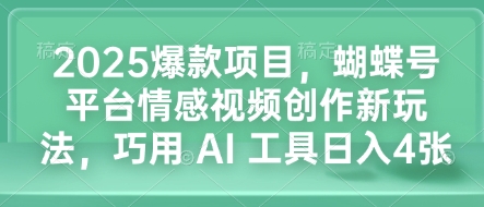 2025爆款项目，蝴蝶号平台情感视频创作新玩法，巧用 AI 工具日入4张 - 小毅网创-小毅网创