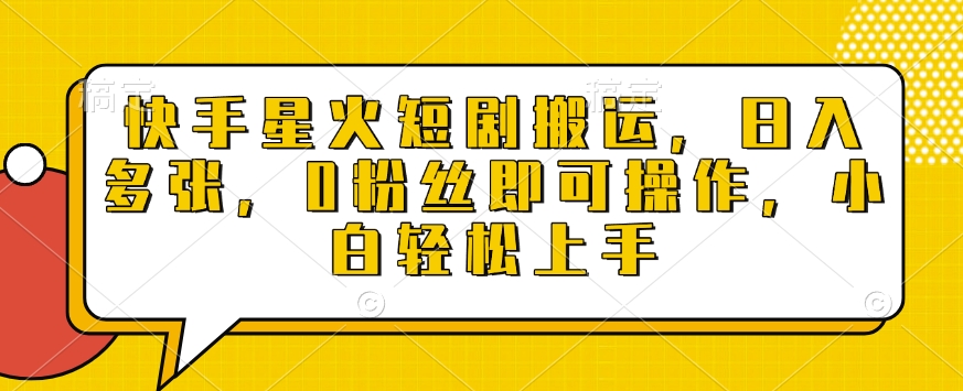 快手星火短剧搬运，日入多张，0粉丝即可操作，小白轻松上手【揭秘】 - 小毅网创-小毅网创