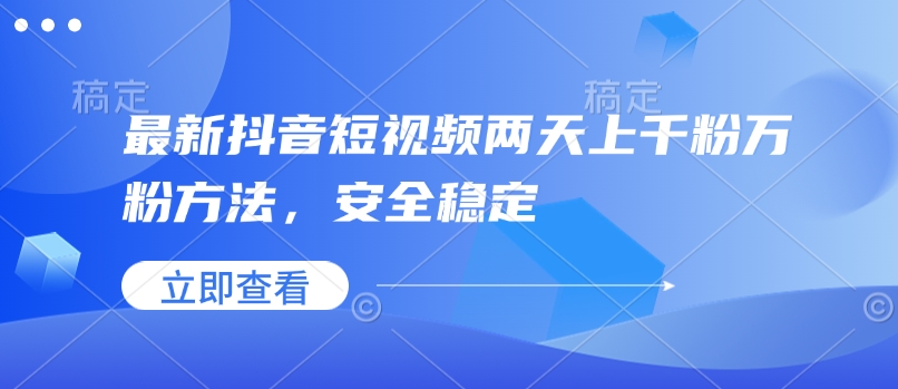 最新抖音短视频两天上千粉万粉方法，安全稳定 - 小毅网创-小毅网创