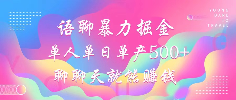 语聊暴力掘金，聊聊天就能赚钱，小白也能无脑做，单人单日单产500+ - 小毅网创-小毅网创