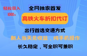 全网独家首发 全国高铁火车折扣代订 新手当日变现 纯手机操作 日入1000+-小毅网创