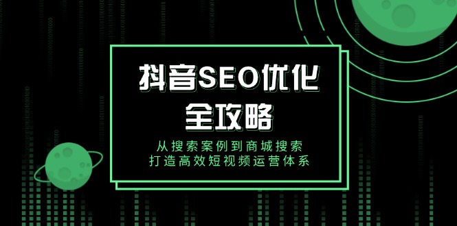 抖音 SEO优化全攻略，从搜索案例到商城搜索，打造高效短视频运营体系 - 小毅网创-小毅网创