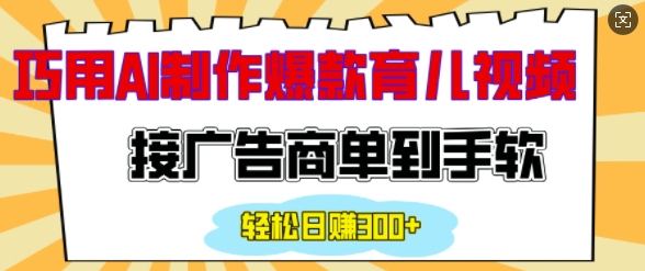用AI制作情感育儿爆款视频，接广告商单到手软，日入200+ - 小毅网创-小毅网创