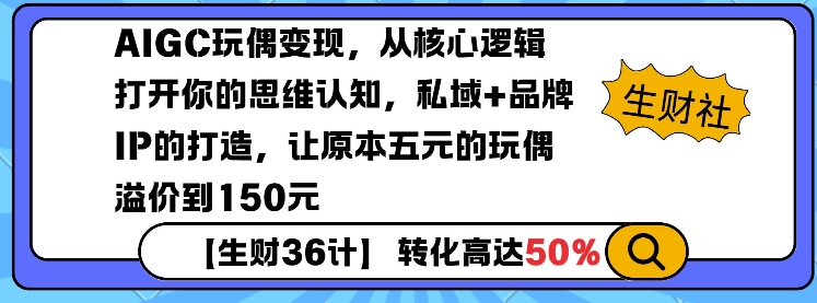 AIGC玩偶变现，从核心逻辑打开你的思维认知，私域+品牌IP的打造，让原本五元的玩偶溢价到150元 - 小毅网创-小毅网创