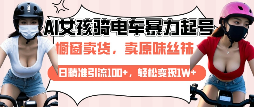 AI起号美女骑电车视频，日精准引流100+，轻松变现1W+ - 小毅网创-小毅网创