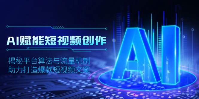 AI赋能短视频创作，揭秘平台算法与流量机制，助力打造爆款短视频文案 - 小毅网创-小毅网创