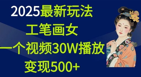 2025最新玩法，工笔画美女，一个视频30万播放变现500+ - 小毅网创-小毅网创