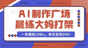 AI制作广场晨练大妈打架，一条播放10W+，单日变现多张【揭秘】-小毅网创