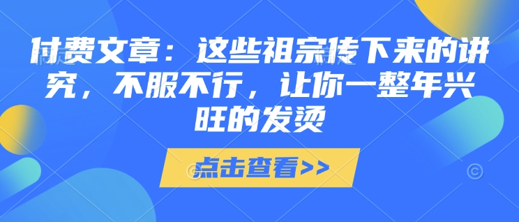 付费文章：这些祖宗传下来的讲究，不服不行，让你一整年兴旺的发烫!(全文收藏) - 小毅网创-小毅网创