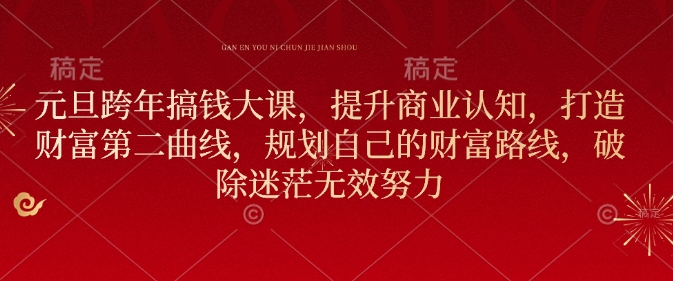 元旦跨年搞钱大课，提升商业认知，打造财富第二曲线，规划自己的财富路线，破除迷茫无效努力 - 小毅网创-小毅网创