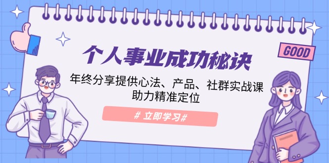 个人事业成功秘诀：年终分享提供心法、产品、社群实战课、助力精准定位 - 小毅网创-小毅网创