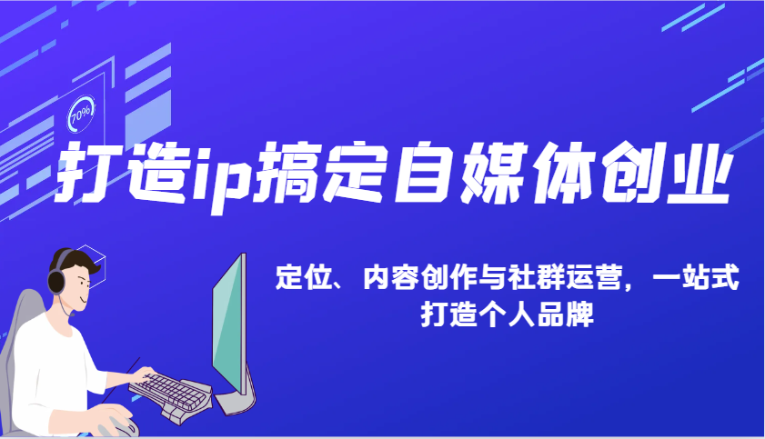打造ip搞定自媒体创业：IP定位、内容创作与社群运营，一站式打造个人品牌 - 小毅网创-小毅网创