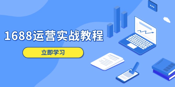 1688运营实战教程：店铺定位/商品管理/爆款打造/数字营销/客户服务等 - 小毅网创-小毅网创
