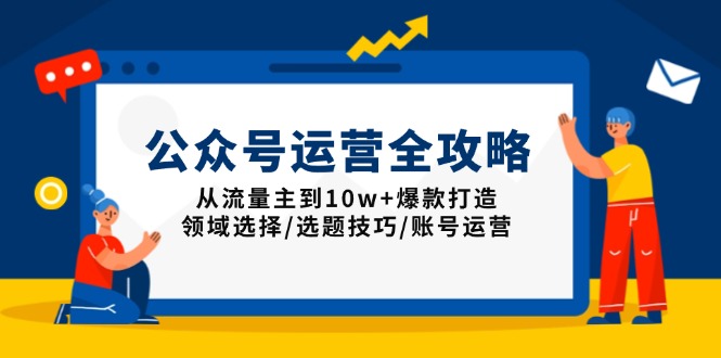 公众号运营全攻略：从流量主到10w+爆款打造，领域选择/选题技巧/账号运营 - 小毅网创-小毅网创