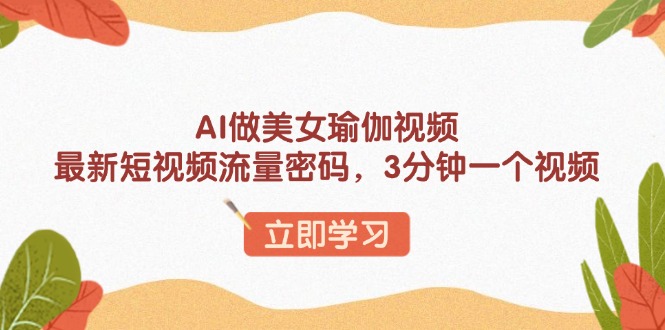 AI做美女瑜伽视频，最新短视频流量密码，3分钟一个视频 - 小毅网创-小毅网创
