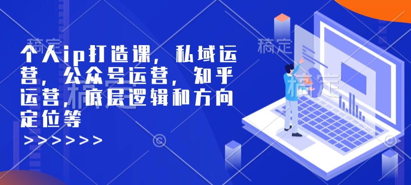 个人ip打造课，私域运营，公众号运营，知乎运营，底层逻辑和方向定位等 - 小毅网创-小毅网创