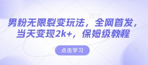 男粉无限裂变玩法，全网首发，当天变现2k+，保姆级教程【永久更新】【揭秘】-小毅网创