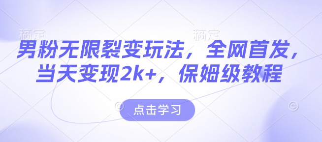 男粉无限裂变玩法，全网首发，当天变现2k+，保姆级教程【永久更新】【揭秘】 - 小毅网创-小毅网创