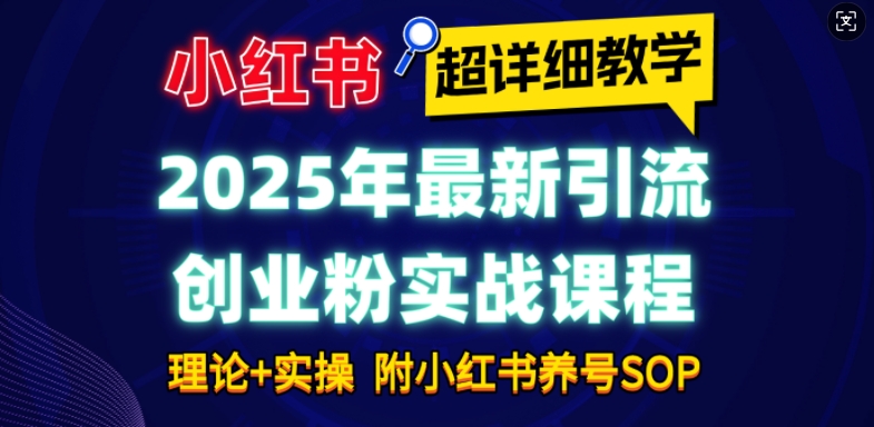 2025年最新小红书引流创业粉实战课程【超详细教学】小白轻松上手，月入1W+，附小红书养号SOP - 小毅网创-小毅网创