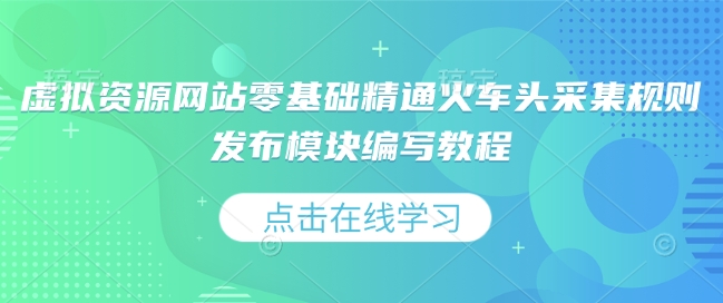 虚拟资源网站零基础精通火车头采集规则发布模块编写教程 - 小毅网创-小毅网创