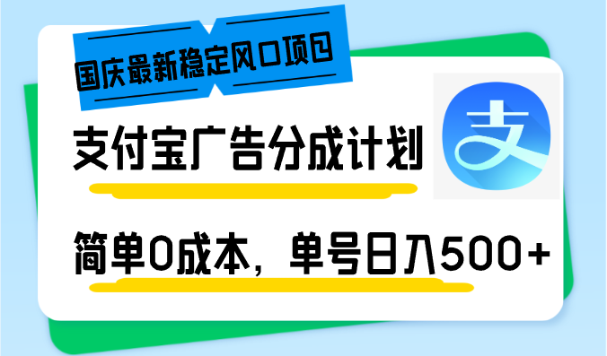 国庆最新稳定风口项目，支付宝广告分成计划，简单0成本，单号日入500+ - 小毅网创-小毅网创
