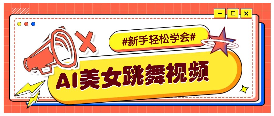 纯AI生成美女跳舞视频，零成本零门槛实操教程，新手也能轻松学会直接拿去涨粉 - 小毅网创-小毅网创