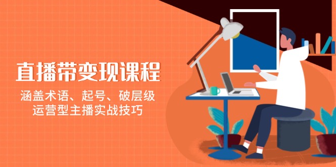 直播带变现课程，涵盖术语、起号、破层级，运营型主播实战技巧 - 小毅网创-小毅网创