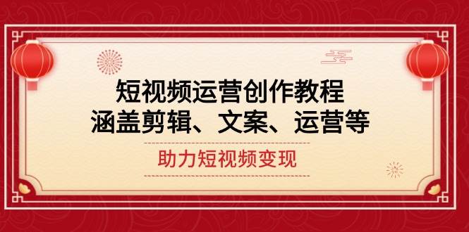 短视频运营创作教程，涵盖剪辑、文案、运营等，助力短视频变现 - 小毅网创-小毅网创
