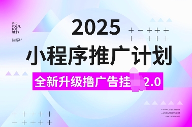 2025小程序推广计划，全新升级撸广告挂JI2.0玩法，日入多张，小白可做【揭秘】 - 小毅网创-小毅网创