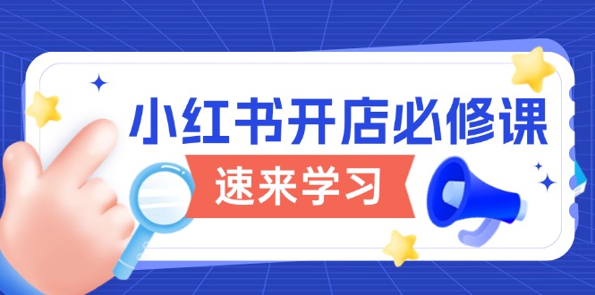小红书开店必修课，详解开店流程与玩法规则，开启电商变现之旅 - 小毅网创-小毅网创
