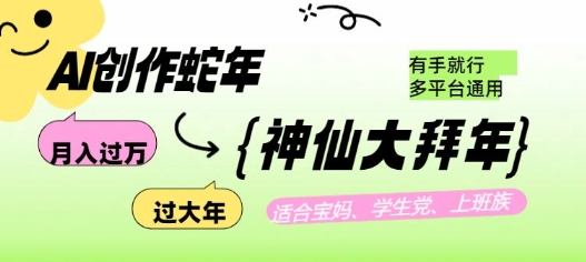 AI创作蛇年各路神仙大拜年，月入过万，有手就行，多平台通用！ - 小毅网创-小毅网创