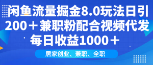 闲鱼流量掘金8.0玩法日引200＋兼职粉配合视频代发日入1000＋收益适合互...-小毅网创