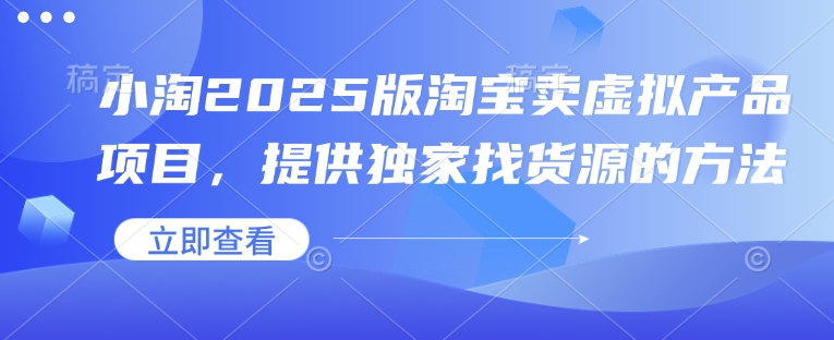 小淘2025版淘宝卖虚拟产品项目，提供独家找货源的方法 - 小毅网创-小毅网创