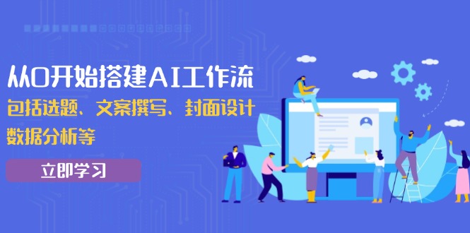 从0开始搭建AI工作流，包括选题、文案撰写、封面设计、数据分析等 - 小毅网创-小毅网创