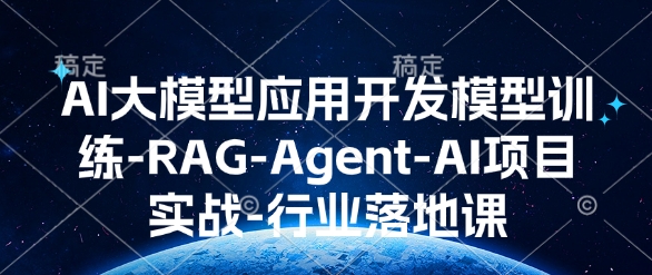 AI大模型应用开发​模型训练-RAG-Agent-AI项目实战-行业落地课 - 小毅网创-小毅网创