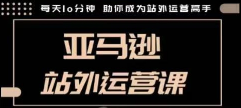 聪明的跨境人都在学的亚马逊站外运营课，每天10分钟，手把手教你成为站外运营高手 - 小毅网创-小毅网创