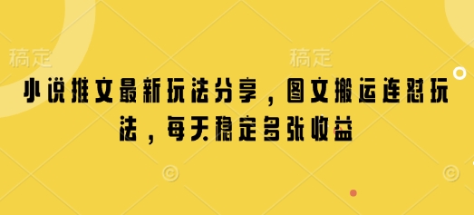 小说推文最新玩法分享，图文搬运连怼玩法，每天稳定多张收益 - 小毅网创-小毅网创