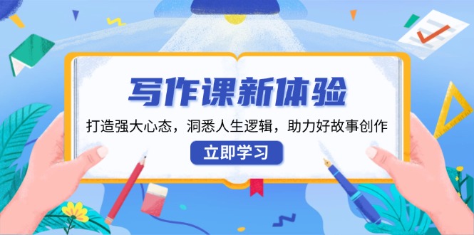 写作课新体验，打造强大心态，洞悉人生逻辑，助力好故事创作 - 小毅网创-小毅网创