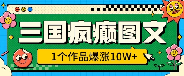 三国疯癫图文，1个作品爆涨10W+，3分钟教会你，趁着风口无脑冲(附详细教学) - 小毅网创-小毅网创
