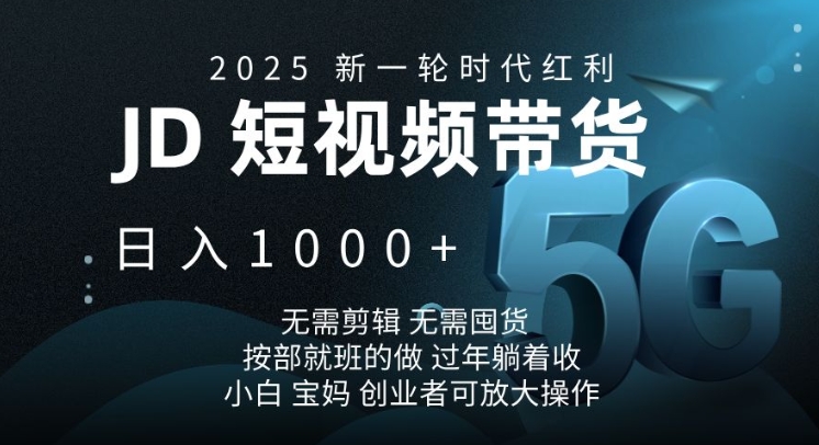 2025新一轮时代红利，JD短视频带货日入1k，无需剪辑，无需囤货，按部就班的做【揭秘】 - 小毅网创-小毅网创