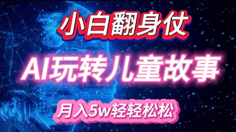 小白大翻身!靠AI玩转绘本故事，月入过W，轻松得很! - 小毅网创-小毅网创