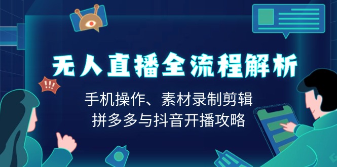 无人直播全流程解析：手机操作、素材录制剪辑、拼多多与抖音开播攻略 - 小毅网创-小毅网创